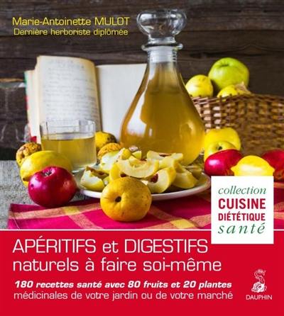 Apéritifs et digestifs naturels à faire soi-même : 180 recettes santé avec 80 fruits et 20 plantes médicinales de votre jardin ou de votre marché