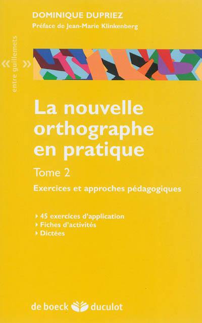 La nouvelle orthographe en pratique. Vol. 2. Exercices et approches pédagogiques : 45 exercices d'application, fiches d'activités, dictées