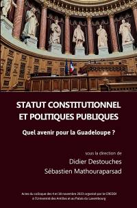 Statut constitutionnel et politiques publiques : quel avenir pour la Guadeloupe ? : actes du colloque des 4 et 18 novembre 2023 à l'université des Antilles et au palais du Luxembourg