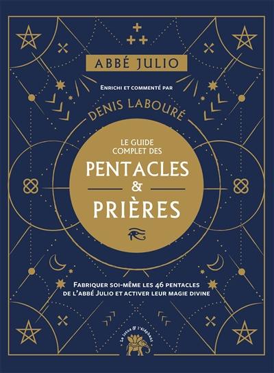 Le guide complet des pentacles & prières : fabriquer soi-même les 46 pentacles de l'abbé Julio et activer leur magie divine