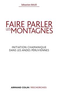 Faire parler les montagnes : initiation chamanique dans les Andes péruviennes