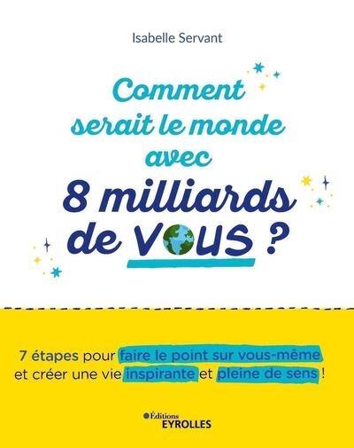 Comment serait le monde avec 8 milliards de vous ? : 7 étapes pour faire le point sur vous-même et créer une vie inspirante et pleine de sens !