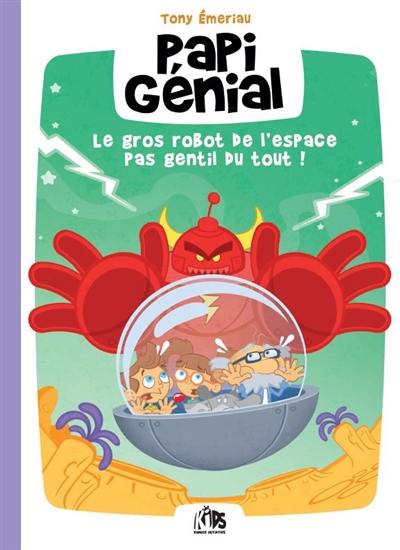 Papi génial. Vol. 1. Papi génial et le gros robot de l'espace pas gentil du tout !