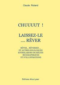 Chuuuut ! : laissez-le.... rêver : rêves... rêveries... et autres soliloques entrelardés de récits biographiques et d'illustrations