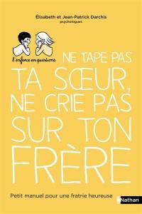 Ne tape pas ta soeur, ne crie pas sur ton frère : petit manuel pour une fratrie heureuse