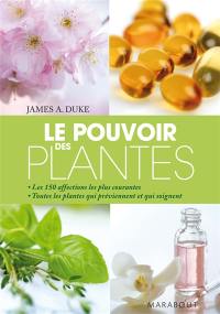 Le pouvoir des plantes : les 150 affections les plus courantes, toutes les plantes qui préviennent et qui soignent