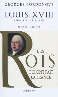 Les rois qui ont fait la France : les Bourbons. Louis XVIII : le Désiré