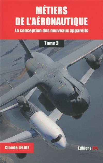 Métiers de l'aéronautique. Vol. 3. La conception des nouveaux appareils