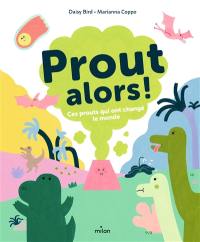 Prout alors ! : ces prouts qui ont changé le monde