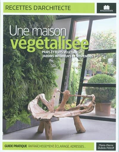 Une maison végétalisée : murs et toits végétaux, jardins intérieurs et suspendus...