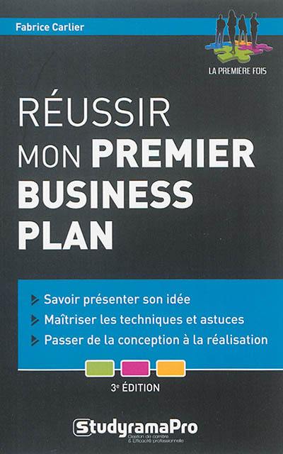 Réussir mon premier business plan : savoir présenter son idée, maîtriser les techniques et les astuces, passer de la conception à la réalisation