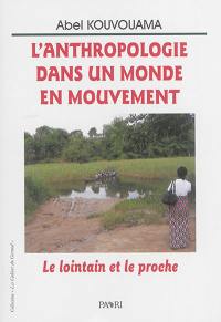 L'anthropologie dans un monde en mouvement : le lointain et le proche