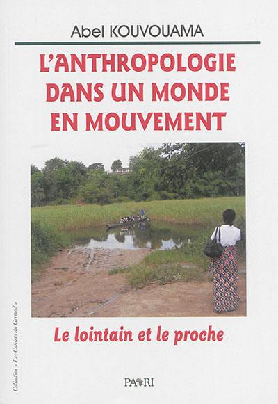 L'anthropologie dans un monde en mouvement : le lointain et le proche