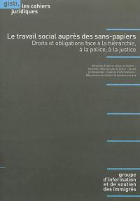 Le travail social auprès des sans-papiers : droits et obligations face à la hiérarchie, à la police, à la justice : interaction d'aide au séjour irrégulier, contrôles effectués par la police, secret professionnel, collecte d'informations, réquistions de fichiers & dossiers sociaux