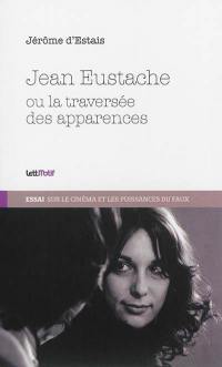 Jean Eustache ou La traversée des apparences : essai sur le cinéma et les puissances du faux