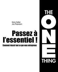 Passez à l'essentiel ! : comment réussir tout ce que vous entreprenez : the one thing