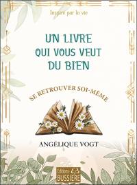 Un livre qui vous veut du bien : se retrouver soi-même : inspiré par la vie