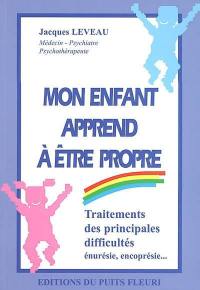 Mon enfant apprend à être propre : traitements des principales difficultés : énurésie, encoprésie...