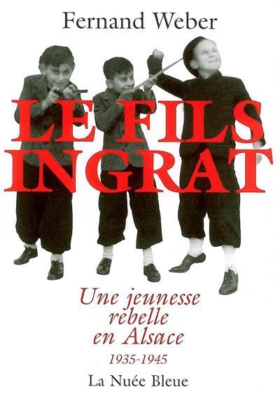 Le fils ingrat : une jeunesse rebelle en Alsace, 1935-1945