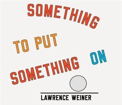 Lawrence Weiner Something to Put Something On