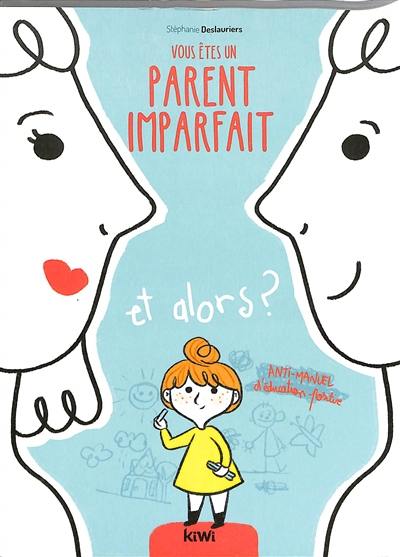 Vous êtes un parent imparfait et alors ? : anti-manuel d'éducation positive