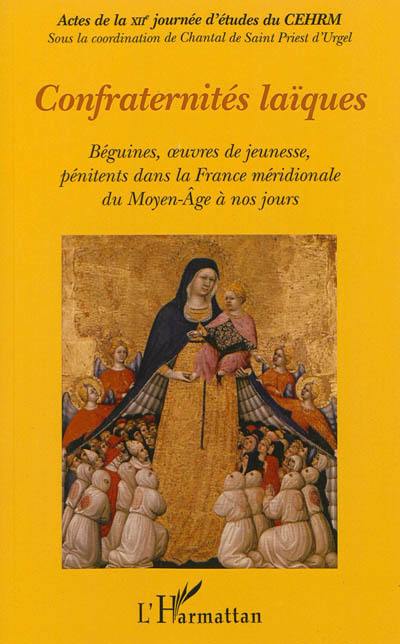 Confraternités laïques : béguines, oeuvres de jeunesse, pénitents dans la France méridionale du Moyen Age à nos jours : actes de la XIIe Journée d'études du CEHRM