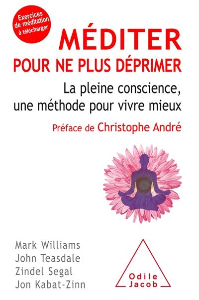 Méditer pour ne plus déprimer : la pleine conscience, une méthode pour vivre mieux