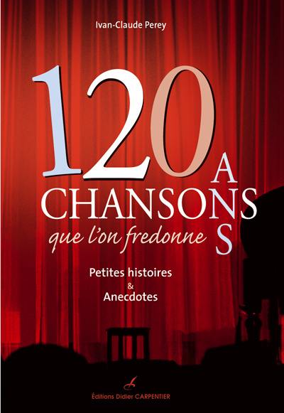 120 ans de chansons que l'on fredonne : petites histoires et anecdotes