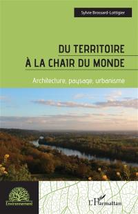 Du territoire à la chair du monde : architecture, paysage, urbanisme