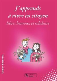 J'apprends à vivre en citoyen libre, heureux et solidaire : collège, lycée, mouvements de jeunesse, entre 9 et 99 ans : cahier d'activités