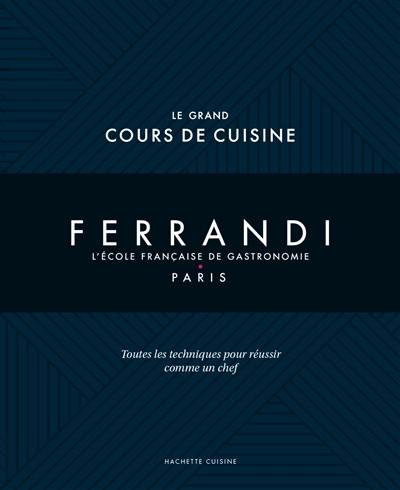 Ferrandi, l'école française de gastronomie, Paris : le grand cours de cuisine : toutes les techniques pour réussir comme un chef