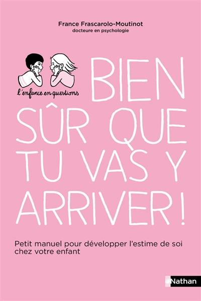 Bien sûr que tu vas y arriver ! : petit manuel pour développer l'estime de soi chez votre enfant