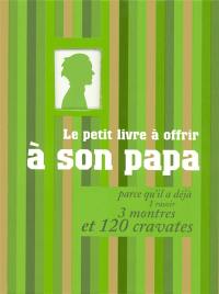 Le petit livre à offrir à son papa parce qu'il a déjà 1 rasoir, 3 montres et 120 cravates