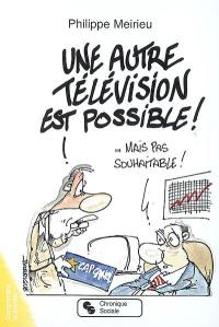 Une autre télévision est possible ! : mais pas souhaitable !