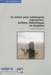 Le roman pour adolescents aujourd'hui : écriture, thématiques et réception