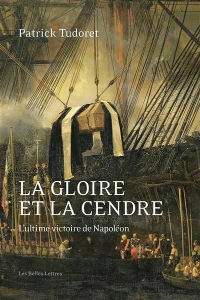 La gloire et la cendre : l'ultime victoire de Napoléon La gloire et la cendre : l'ultime victoire de Napoléon