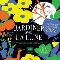 Jardiner avec la Lune : calendrier écoresponsable 2022 : pour un potager durable