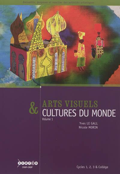 Arts visuels & cultures du monde : cycles 1, 2, 3 et collège. Vol. 1. Habiter, manger, s'habiller, se parer, naître, grandir, mourir