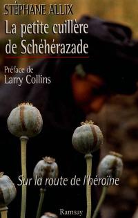 La petite cuillère de Schéhérazade : sur la route de l'héroïne