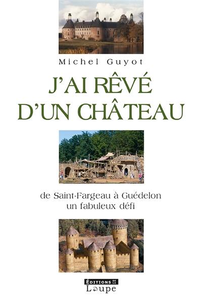 J'ai rêvé d'un château : de Saint-Fargeau à Guédelon, un fabuleaux défi