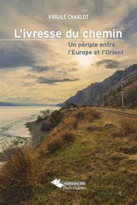 L'ivresse du chemin : un périple entre l'Europe et l'Orient : récit de voyage