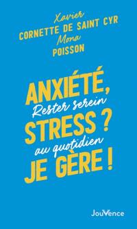 Anxiété, stress ? Je gère ! : rester serein au quotidien