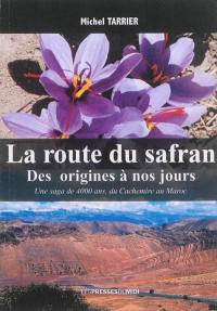 La route du safran : des origines à nos jours : une saga de 4.000 ans, du Cachemire au Maroc