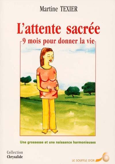 L'attente sacrée : 9 mois pour donner la vie : une grossesse et une naissance harmonieuses