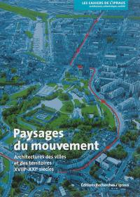 Paysages du mouvement : architectures des villes et des territoires, XVIIIe-XXIe siècles