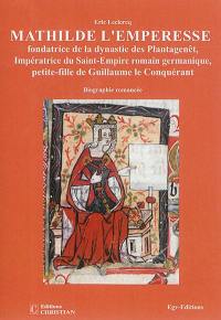 Mathilde l'emperesse : fondatrice de la dynastie des Plantagenêt, impératrice du Saint-Empire romain germanique, petite-fille de Guillaume le Conquérant et deuxième reine Mathilde, mère de Henri II Plantagenêt et belle-mère d'Aliénor d'Aquitaine : biographie romancée