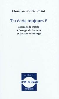 Tu écris toujours ? : manuel de survie à l'usage de l'auteur et de son entourage