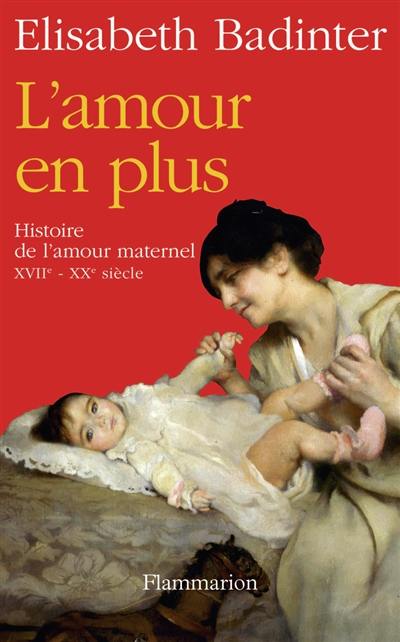 L'amour en plus : histoire de l'amour maternel, XVIIe-XXe siècle