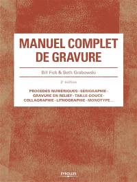 Manuel complet de gravure : procédés numériques, sérigraphie, gravure en relief, taille-douce, collagraphie, lithographie, monotype...