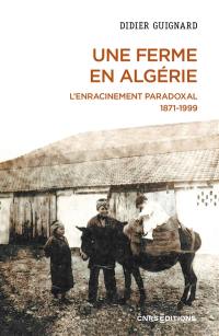 Une ferme en Algérie : l'enracinement paradoxal, 1871-1999